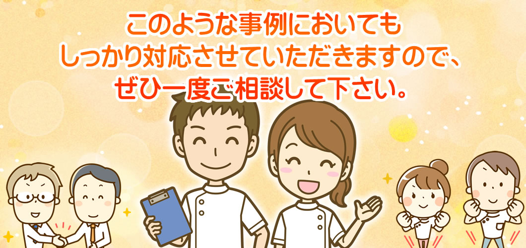 このような事例においてもしっかり対応させていただきますので、ぜひ一度ご相談して下さい。